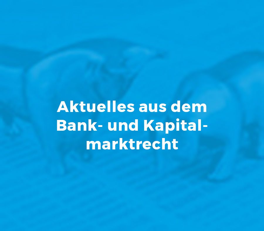 Aktuelles aus dem Bank- und Kapitalmarkt­recht